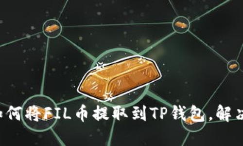 一步一步教你如何将FIL币提取到TP钱包，解决你心中的疑惑！
