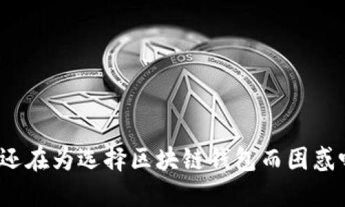 你还在为选择区块链钱包而困惑吗？