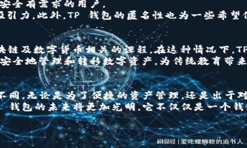 t p钱包是越来越多的用户所关注的一款数字货币钱包，特别是在加密货币快速发展的今天，越来越多的人开始使用 TP 钱包来进行各种交易和资产管理。但究竟哪些人会选择使用 TP 钱包呢？让我们一起来探讨这个问题。

一、数字货币投资者
无疑，最典型的 TP 钱包用户就是数字货币投资者。近年来，加密货币市场的波动吸引了大量投资者的关注。对于这些投资者而言，TP 钱包提供了一个便捷、安全的方式来存储和管理他们的数字资产。
这种钱包不仅支持多种主流和小众的加密货币，还具备交易所的功能，使得用户可以在钱包内直接进行买卖，节省了从平台转账的时间和手续费。而且，TP 钱包的安全性让这些投资者能够更加放心地存储他们的数字资产，尤其是在市场波动时。

二、区块链开发者
另一类使用 TP 钱包的人是区块链开发者。在构建去中心化应用（dApp）或智能合同时，开发者需要一个可靠的钱包来测试和部署他们的项目。TP 钱包的开放性和灵活性使得它成为开发者的理想选择。
开发者可以利用 TP 钱包提供的 API 集成钱包功能到他们的应用中，并为用户提供无缝的体验。这种便捷性大大简化了开发过程，让开发者能够更专注于功能实现和用户体验设计。

三、加密货币爱好者
加密货币的购买并不止于投资，许多人选择参与这个生态，是出于对技术的兴趣和对去中心化理念的支持。对于这类用户，TP 钱包不仅是一个存储工具，更是一种生活方式的体现。
这些爱好者往往会定期参与不同的区块链项目、空投活动或是DeFi（去中心化金融）生态，TP 钱包的多功能性使得他们能够轻松跟进各类趋势，体验到为数不多的“玩家优先”的感受。

四、在线消费者
随着越来越多的在线商家接受加密货币支付，TP 钱包也逐渐吸引了普通消费用户。这部分用户可能并不在乎如何抄底买入，而是希望在日常购物时选择更便捷的支付方式。
比特币或以太坊等加密货币正在逐步融入我们的日常生活，TP 钱包因此成为了简单高效的支付工具。用户可以通过钱包轻松完成各类在线交易，这种无缝的支付体验显著提升了其日常消费的便利性。

五、关注隐私保护的用户
在数字时代，个人隐私成为人们愈加关注的话题。TP 钱包因其去中心化的特点，更能提供一定程度上的隐私保护。这吸引了很多对隐私安全有需求的用户。
使用 TP 钱包，用户的信息不会轻易泄露，交易过程也不会受到第三方的干预，这对于那些在意个人数据安全的人来说，是一个显著的吸引力。此外，TP 钱包的匿名性也为一些希望保护自己在线身份的用户提供了便利。

六、教育工作者和学生
随着区块链技术和数字货币概念的普及，越来越多的教育工作者开始在课堂上介绍这些内容。一些大学和培训机构甚至开始教授与区块链及数字货币相关的课程。在这种情况下，TP 钱包成为了辅助教学的重要工具。
学生们可以通过实际操作了解数字货币的使用方式，加深对区块链技术的理解。同时，教育工作者也可以借助这款钱包向学生展示如何安全地管理和转移数字资产，为传统教育带来新的可能性。

总结
TP 钱包的用户群体是多样化的，涵盖了从投资者到普通消费者、从开发者到教育工作者等不同角色。选择使用 TP 钱包的理由也各有不同，无论是为了便捷的资产管理，还是出于对隐私的关注，都显示了人们对这个工具的认可。在数字货币的浪潮席卷而来的背景下，TP 钱包无疑成为了连接用户与市场的重要桥梁。
通过对使用 TP 钱包的不同用户进行深入分析，我们可以窥见这一数字支付工具所承载的广泛应用前景。随着加密技术的不断发展，TP 钱包的未来将更加光明，它不仅仅是一个钱包，更是人们通往数字经济世界的一把钥匙。

数字货币投资者, 在线消费者, 隐私保护/guanjianci