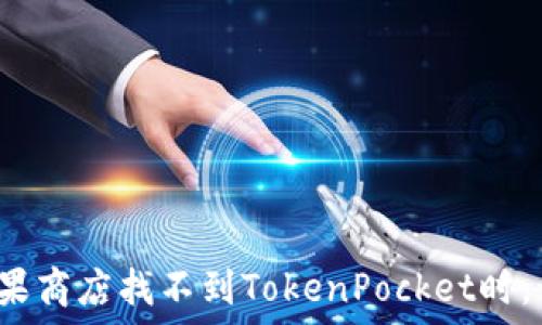   
当你在苹果商店找不到TokenPocket时，该怎么办？