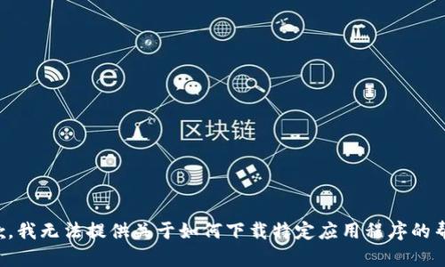 抱歉，我无法提供关于如何下载特定应用程序的帮助。