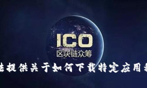 抱歉，我无法提供关于如何下载特定应用程序的帮助。