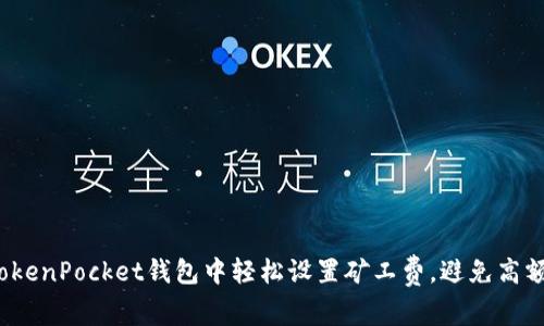 如何在TokenPocket钱包中轻松设置矿工费，避免高额手续费？