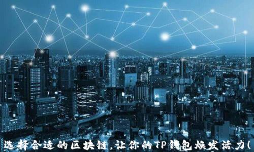 
选择合适的区块链，让你的TP钱包焕发活力！