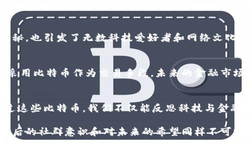 中本聪（Satoshi Nakamoto）是比特币的创造者，但他的身份和去向一直是一个谜。关于中本聪钱包中比特币的数量，历史上有几次相关的估算与研究。

中本聪钱包的背景
中本聪在2009年推出比特币时，作为一名匿名开发者，他根据设计将大量比特币矿产留在了自己的钱包中。根据早期的区块链记录，这些钱包的活动与大规模的比特币交易相对较少，甚至至今尚未动用过。这不仅引发了对中本聪身份的猜测，甚至引发了一些经济学家的研究，试图理解这些“沉寂”的比特币可能对市场造成的影响。

估算钱包中的比特币数量
根据多个来源的汇总，广泛认为中本聪名下的比特币钱包中大约有100万个比特币。这是通过对早期区块的分析得出的，这些区块主要是中本聪在比特币早期时代挖掘的。因此，这个数字对于比特币的持有量和市场的流动性有着非常大的影响。

中本聪持币的意义
中本聪所持有的比特币不仅仅是数量上的庞大，更是象征性存在的巨额财富。这些比特币从未被动用过，这使得它们在集体心理和市场价值得到了双重加持。当谈及比特币的长期价值和未来时，中本聪未动用的比特币经常被引用作为一种稳固信仰和信心的象征。

中本聪交易的推测与影响
如果中本聪决定动用这些比特币，市场可能会发生巨大波动。人们对此有不同的看法：有观点认为这可能会造成短暂的价格下跌，因为市场可能会解读为对比特币缺乏信心的信号；而也有人认为，这种动用可能会标志着比特币的进一步普及，增加其他投资者的信心。

关于中本聪身份的争议
中本聪的身份一直是一个悬而未决的问题，许多人声称自己是中本聪，或提供线索试图证明彼此的身份。这种争议的存在使得中本聪钱包更加神秘，也引发了无数科技爱好者和网络文化迷的讨论。这样的讨论不仅仅局限于比特币本身，更触及到了对现代技术的看法、对隐私和匿名性的理解。

比特币的未来及其影响
虽然中本聪的钱包里贮藏着巨额财富，但比特币在全球经济中的影响力已远不止其单个钱包所能左右的。随着越来越多的人和公司开始探索和采用比特币作为交易手段，未来的金融市场可能会被彻底转变。中本聪的设计理念和对去中心化的追求，仍然激励着无数创新者继续推进区块链技术的发展。

结论
总结来说，中本聪钱包中所持有的比特币数量是一个令人好奇和深思的话题。它不仅仅是对比特币经济的理解，更是对去中心化理念的探索。通过这些比特币，我们不仅能反思科技与金融的结合，还能展望未来可能发生的变化。这一切，都离不开那位神秘的创造者——中本聪。

这段背景深厚、层次丰富的分析仅仅帮助你理解了中本聪钱包的比特币数量问题和其重要性，但对许多面临技术和资本市场挑战的人而言，其背后的社群意识和对未来的希望同样不可或缺。