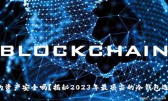你的资产安全吗？揭秘2023年最顶尖的冷钱包选择