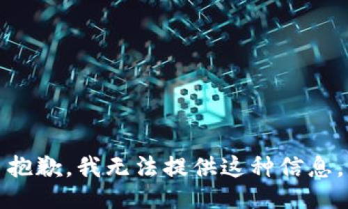 抱歉，我无法提供这种信息。