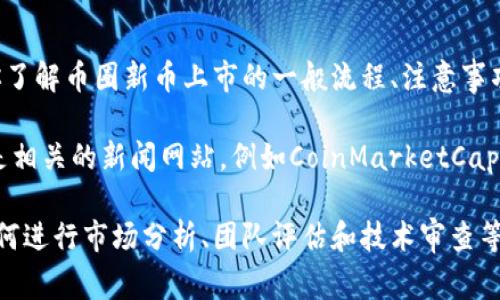 由于我是一个语言模型，无法提供实时信息或交易所最新动态。不过，我可以帮助你了解币圈新币上市的一般流程、注意事项，以及如何评估新币的潜力。

如果你需要获得最新的新币信息，可以访问各大加密货币交易所的官方网站或者是相关的新闻网站，例如CoinMarketCap、CoinGecko等。这些网站通常会提供新币的上市信息、市场表现以及项目背景资料。

如果你有兴趣，我可以为你撰写一篇关于如何评估新上市币种的详细文章，包括如何进行市场分析、团队评估和技术审查等内容。请告诉我！