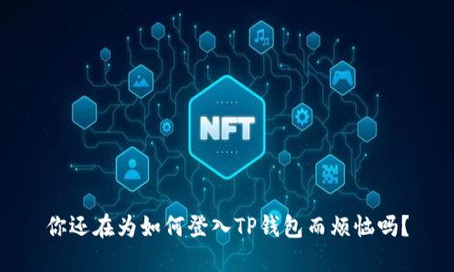 你还在为如何登入TP钱包而烦恼吗？