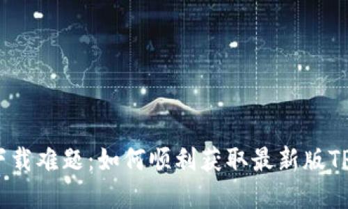 破解下载难题：如何顺利获取最新版TP钱包？