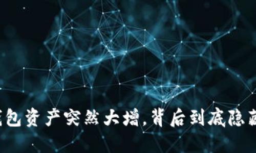 你的TP钱包资产突然大增，背后到底隐藏着什么？