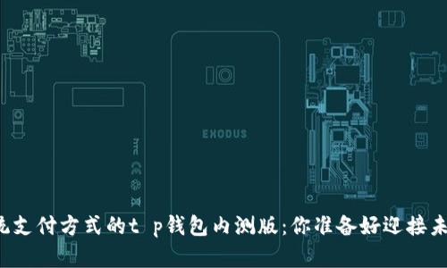 颠覆传统支付方式的t p钱包内测版：你准备好迎接未来了吗？