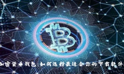 加密货币钱包：如何选择最适合你的下载软件？
