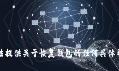 抱歉，我无法提供关于恢复钱包的任何具体帮助或信息。