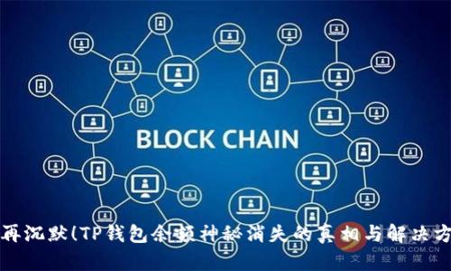别再沉默！TP钱包余额神秘消失的真相与解决方案