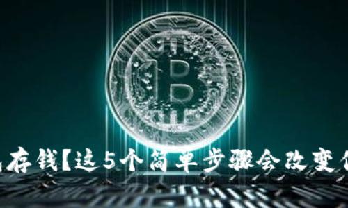 想要为TP钱包存钱？这5个简单步骤会改变你的理财游戏！