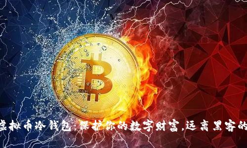 手机虚拟币冷钱包：保护你的数字财富，远离黑客的威胁！