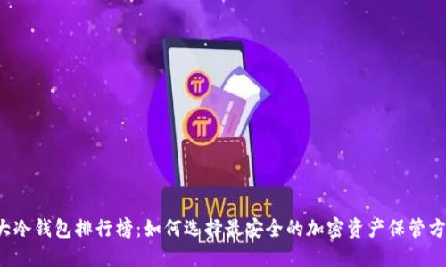 十大冷钱包排行榜：如何选择最安全的加密资产保管方案？