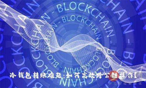 冷钱包转账难题：如何高效跨公链操作？