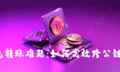 冷钱包转账难题：如何高效跨公链操作？