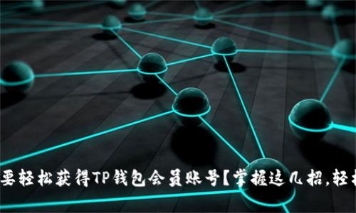 jiaotong想要轻松获得TP钱包会员账号？掌握这几招，轻松跨越难关！