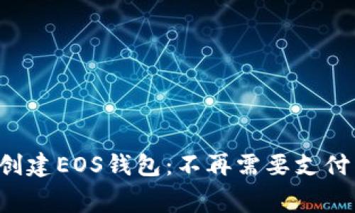 轻松创建EOS钱包：不再需要支付费用！