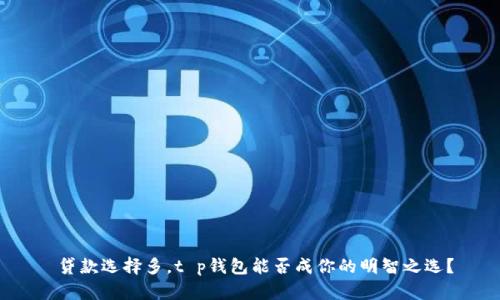  贷款选择多，t p钱包能否成你的明智之选？