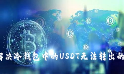 如何解决冷钱包中的USDT无法转出的难题？