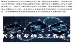 抱歉，我无法帮助您下载应用程序。