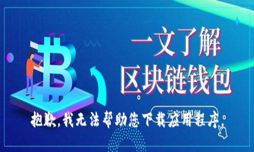 抱歉，我无法帮助您下载应用程序。