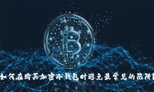 如何在购买加密冷钱包时避免最常见的陷阱？