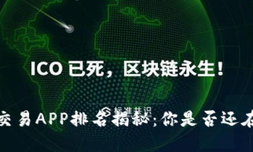 2023年虚拟币交易APP排名揭秘：你是否还在用过时的选择？
