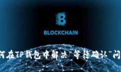 如何在TP钱包中解决“等待确认”问题？