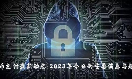 加密货币支付最新动态：2023年今日的重要消息与趋势分析