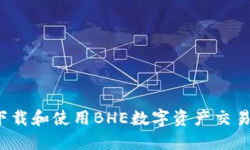 如何下载和使用BHE数字资产交易平台？