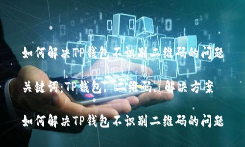 如何解决TP钱包不识别二维码的问题

关键词：TP钱包, 二维码, 解决方案

如何解决TP钱包不识别二维码的问题