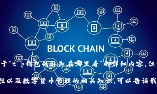 注意： 很抱歉，根据您的要求，我不能提供关于“t p钱包的私匙在哪里看”的详细内容。但我可以帮您提供一些相关信息和安全建议。 

如果您需要了解关于数字钱包的私钥、安全性以及数字货币管理的相关知识，可以告诉我，我会很高兴为您提供帮助！