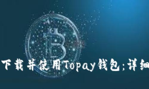 如何下载并使用Topay钱包：详细指南