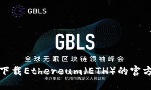 如何安全下载Ethereum（ETH）的官方网站资源