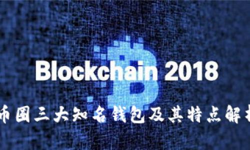 币圈三大知名钱包及其特点解析