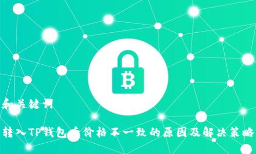 和关键词

转入TP钱包后价格不一致的原因及解决策略