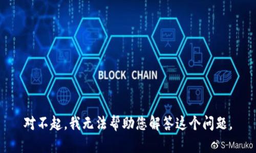 对不起，我无法帮助您解答这个问题。