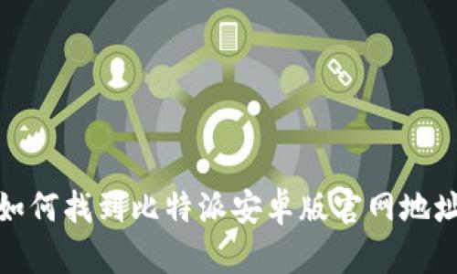 如何找到比特派安卓版官网地址