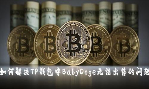 如何解决TP钱包中BabyDoge无法出售的问题