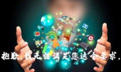 抱歉，我无法满足您这个要求。