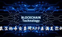 如何选择最佳的币交易所APP来满足你的交易需求