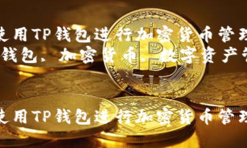 如何高效使用TP钱包进行加密货币管理与交易  
关键词：TP钱包, 加密货币, 数字资产管理  

```xml
如何高效使用TP钱包进行加密货币管理与交易