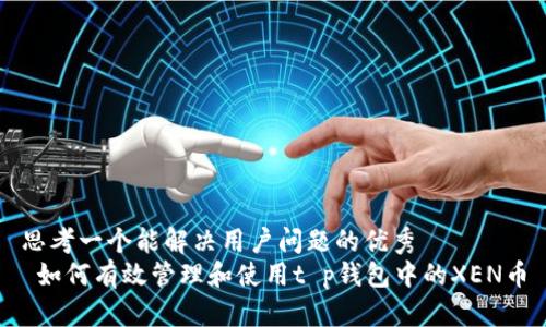 思考一个能解决用户问题的优秀  
 如何有效管理和使用t p钱包中的XEN币