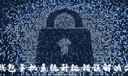  
TP钱包手机系统升级错误解决方案