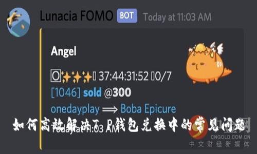 如何高效解决T P钱包兑换中的常见问题